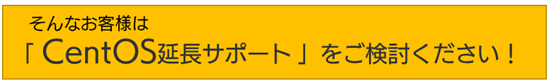 「CentOS延長サポート」をご検討ください！