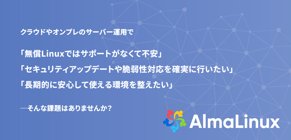 クラウドやオンプレのサーバー運用で「無償Linuxではサポートがなくて不安」
「セキュリティアップデートや脆弱性対応を確実に行いたい」
「長期的に安心して使える環境を整えたい」そんな課題はありませんか？